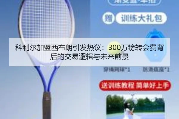 科利尔加盟西布朗引发热议：300万镑转会费背后的交易逻辑与未来前景