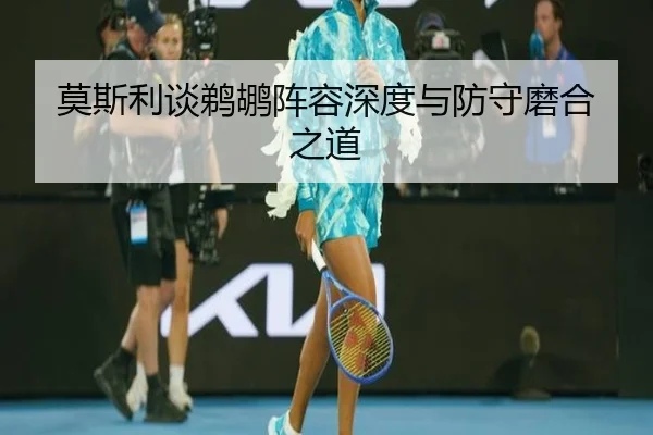 莫斯利谈鹈鹕阵容深度与防守磨合之道